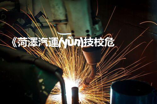 《菏澤汽運(yùn)技校危險(xiǎn)品管理規(guī)程》：安全行車，從管理開始！